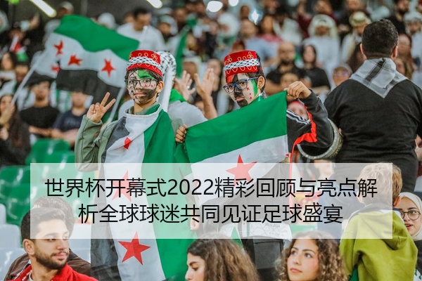 世界杯开幕式2022精彩回顾与亮点解析全球球迷共同见证足球盛宴