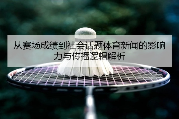 从赛场成绩到社会话题体育新闻的影响力与传播逻辑解析