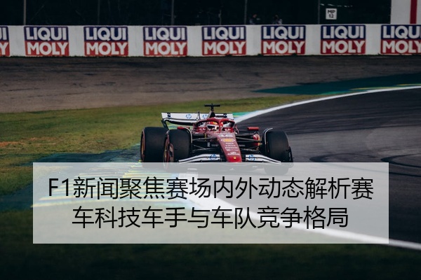F1新闻聚焦赛场内外动态解析赛车科技车手与车队竞争格局