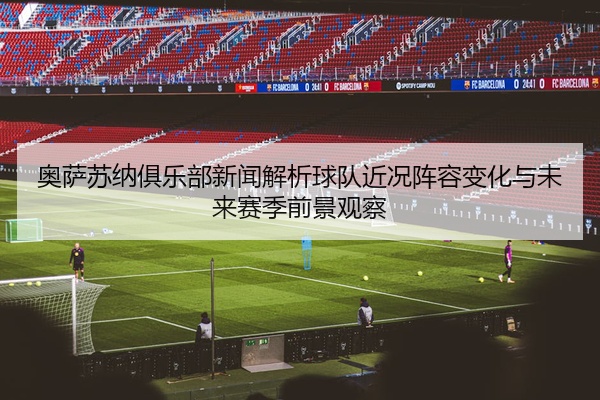 奥萨苏纳俱乐部新闻解析球队近况阵容变化与未来赛季前景观察