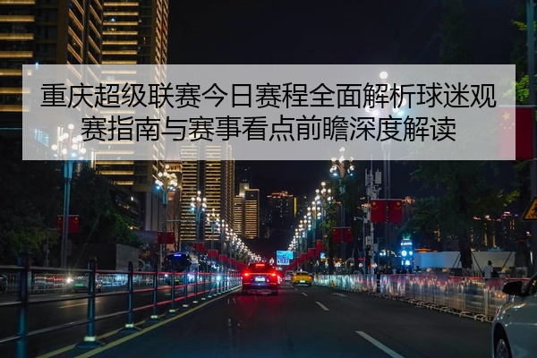 重庆超级联赛今日赛程全面解析球迷观赛指南与赛事看点前瞻深度解读