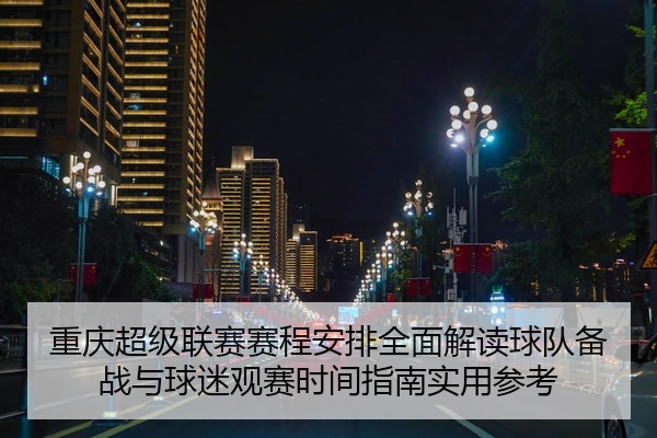 重庆超级联赛赛程安排全面解读球队备战与球迷观赛时间指南实用参考