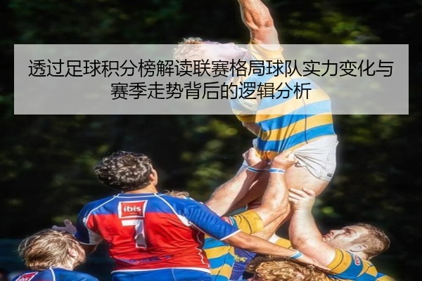 透过足球积分榜解读联赛格局球队实力变化与赛季走势背后的逻辑分析