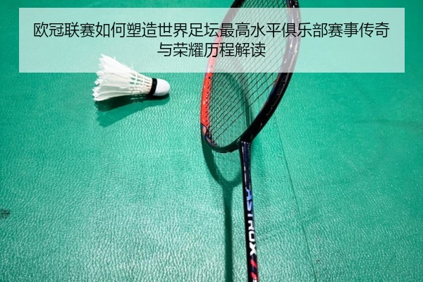 欧冠联赛如何塑造世界足坛最高水平俱乐部赛事传奇与荣耀历程解读